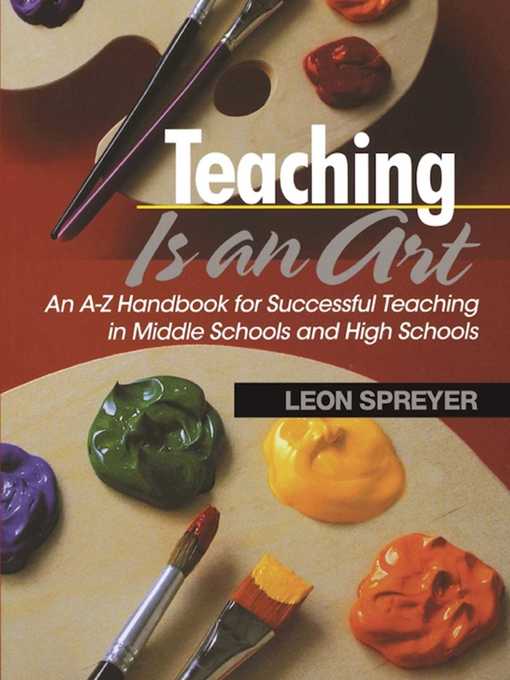 Title details for Teaching Is an Art: an A?Z Handbook for Successful Teaching in Middle Schools and High Schools by Leon Spreyer - Available